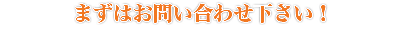 まずはお問い合わせください！