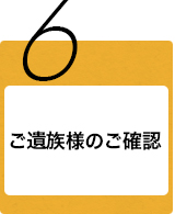 6.ご遺族様のご確認